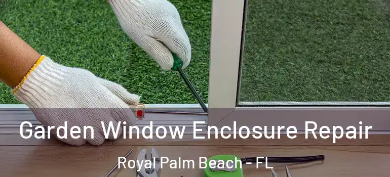 Garden Window Enclosure Repair Royal Palm Beach - FL